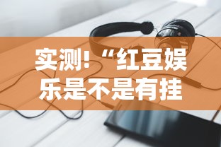 实测!“红豆娱乐是不是有挂”科技辅助神器手机版