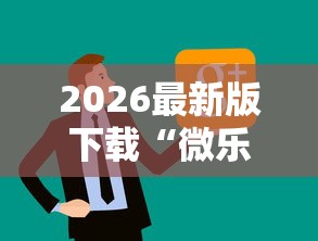 2026最新版下载“微乐亲友房怎么开挂免费使用最新版更新内容”通用版下载教程！