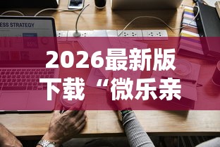 2026最新版下载“微乐亲友房怎么开挂免费使用最新版更新内容”通用版下载教程！