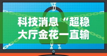 科技消息“超稳大厅金花一直输	”详细辅助软件教程