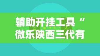 辅助开挂工具“微乐陕西三代有什么技巧”详细开挂玩法