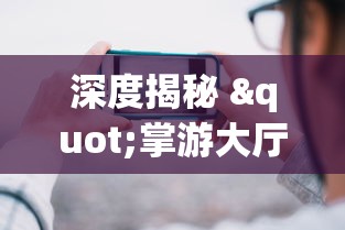 深度揭秘 "掌游大厅辅助器(免费)”详细开挂玩法