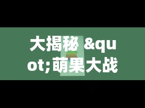 大揭秘 "萌果大战辅助app最新版本更新内容分享”原来可以开挂