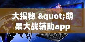 大揭秘 "萌果大战辅助app最新版本更新内容分享”原来可以开挂