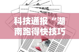 科技通报“湖南跑得快技巧全解	”掌握辅助功能必胜规则